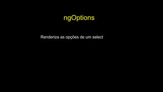 ngOptions
Renderiza as opções de um select
 