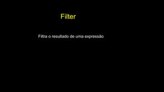 Filter
Filtra o resultado de uma expressão
 