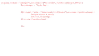 angular.module('todoApp').controller('mainCtrl',function($scope,$http){
$scope.app = 'Todo App';
$http.get('http://localhost:3412/todos').success(function(resp){
$scope.todos = resp;
console.log(resp);
}).error(function(err){
});
 