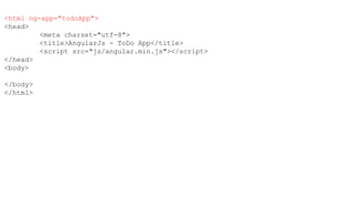 <html ng-app="todoApp">
<head>
<meta charset="utf-8">
<title>AngularJs - ToDo App</title>
<script src="js/angular.min.js"></script>
</head>
<body>
</body>
</html>
 
