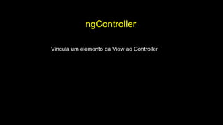 ngController
Vincula um elemento da View ao Controller
 