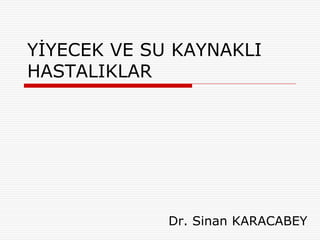 YİYECEK VE SU KAYNAKLI
HASTALIKLAR
Dr. Sinan KARACABEY
 