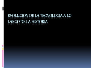 EVOLUCION DE LA TECNOLOGIA A LO
LARGO DE LA HISTORIA
 