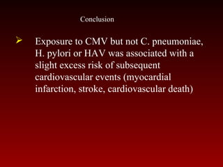  Exposure to CMV but not C. pneumoniae,
H. pylori or HAV was associated with a
slight excess risk of subsequent
cardiovascular events (myocardial
infarction, stroke, cardiovascular death)
Conclusion
 