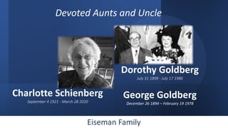 Eiseman Family
Charlotte Schienberg
September 4 1921 - March 28 2020
Dorothy Goldberg
July 31 1899 - July 17 1986
George G...