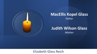 Elizabeth Glass Reich
MacEllis Kopel Glass
Father
Judith Wilson Glass
Mother
 