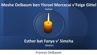 Frances Oelbaum
Moshe Oelbaum ben Yisroel Morcecai v’Faige Gittel
Father
Esther bat Fanya v’ Simcha
Mother
 