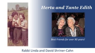 Rabbi Linda and David Shriner-Cahn
Herta and Tante Edith
Best Friends for over 90 years!
 