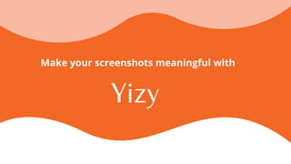 Yizy
Make your screenshots meaningful with
 
