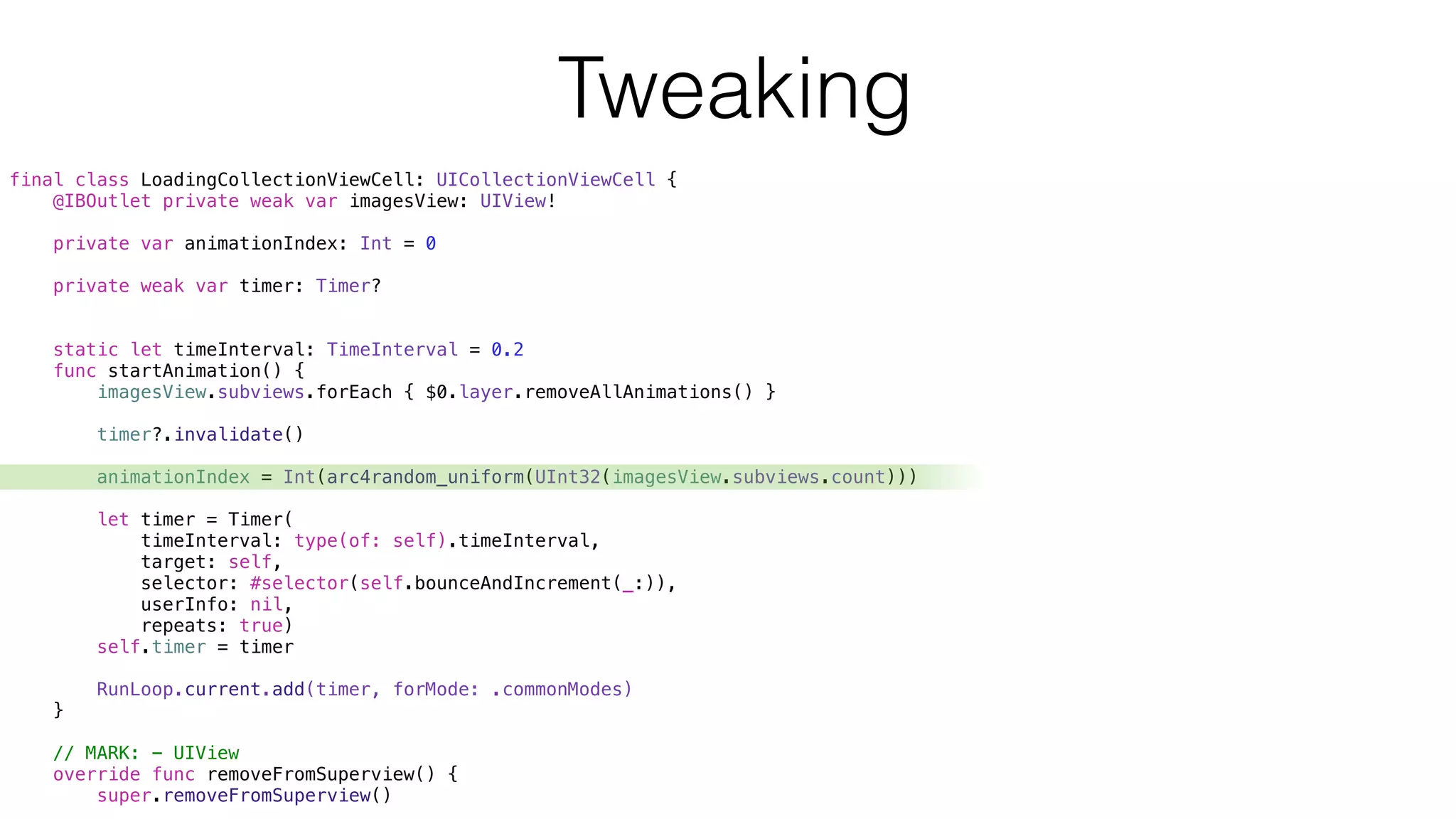 final class LoadingCollectionViewCell: UICollectionViewCell {
@IBOutlet private weak var imagesView: UIView!
private var animationIndex: Int = 0
private weak var timer: Timer?
static let timeInterval: TimeInterval = 0.2
func startAnimation() {
imagesView.subviews.forEach { $0.layer.removeAllAnimations() }
timer?.invalidate()
animationIndex = Int(arc4random_uniform(UInt32(imagesView.subviews.count)))
let timer = Timer(
timeInterval: type(of: self).timeInterval,
target: self,
selector: #selector(self.bounceAndIncrement(_:)),
userInfo: nil,
repeats: true)
self.timer = timer
RunLoop.current.add(timer, forMode: .commonModes)
}
// MARK: - UIView
override func removeFromSuperview() {
super.removeFromSuperview()
Tweaking
 