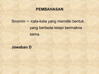 PEMBAHASAN
Sinonim  Kata-kata yang memiliki bentuk
yang berbeda tetapi bermakna
sama.
Jawaban D
 