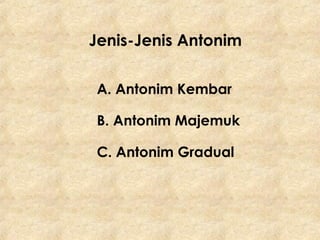 Jenis-Jenis Antonim
A. Antonim Kembar
B. Antonim Majemuk
C. Antonim Gradual
 