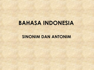 BAHASA INDONESIA
SINONIM DAN ANTONIM
 