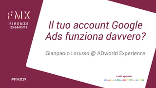 Il tuo account Google
Ads funziona davvero?
Gianpaolo Lorusso @ ADworld Experience
 