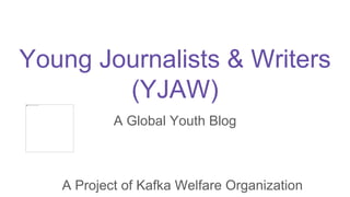 Young Journalists & Writers
(YJAW)
A Global Youth Blog
A Project of Kafka Welfare Organization
 