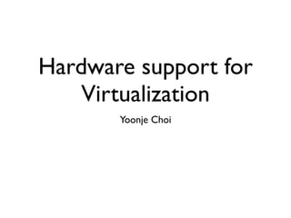 Hardware support for
    Virtualization
       Yoonje Choi
 