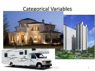 Categorical Variables
– Types of houses
– Days of the week
– Opinions/viewpoints
– Hair colour
– Malaria positive or negative
Topic 1: An Introduction to Statistics 10
 