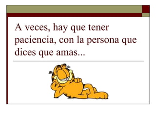 A veces, hay que tener
paciencia, con la persona que
dices que amas...
 