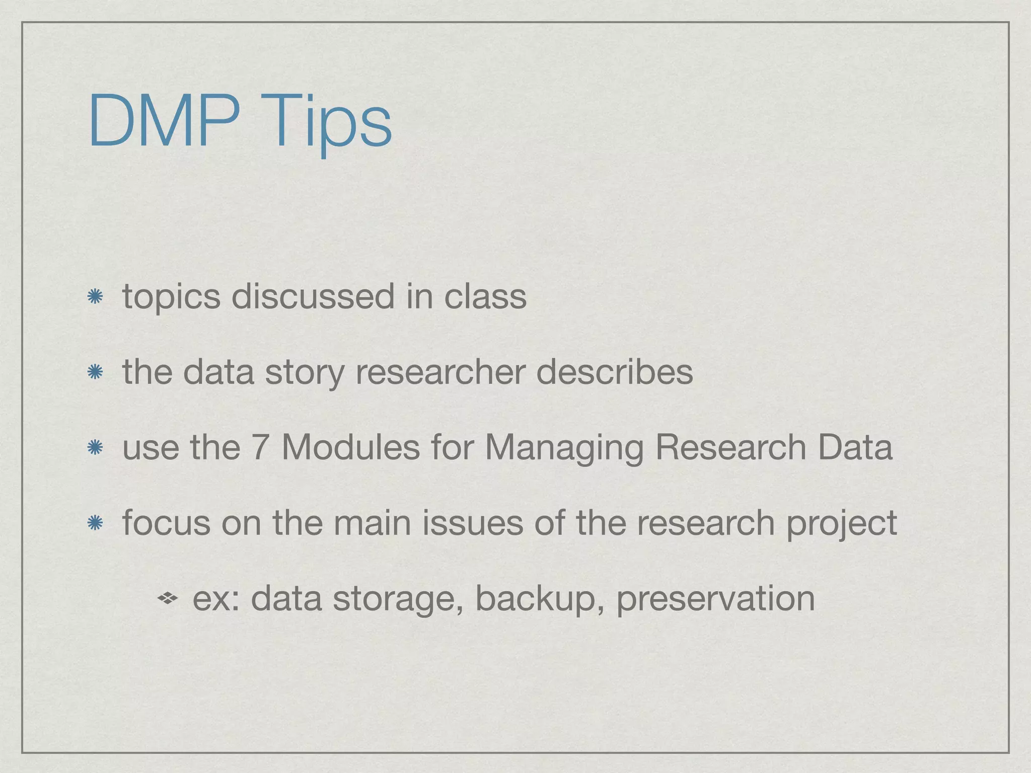 DMP Tips
topics discussed in class

the data story researcher describes

use the 7 Modules for Managing Research Data

focus on the main issues of the research project

ex: data storage, backup, preservation
 