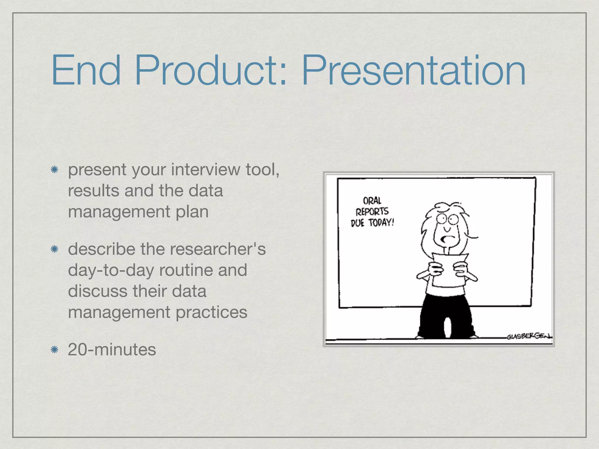 End Product: Presentation
present your interview tool,
results and the data
management plan

describe the researcher's
day-to-day routine and
discuss their data
management practices

20-minutes
 