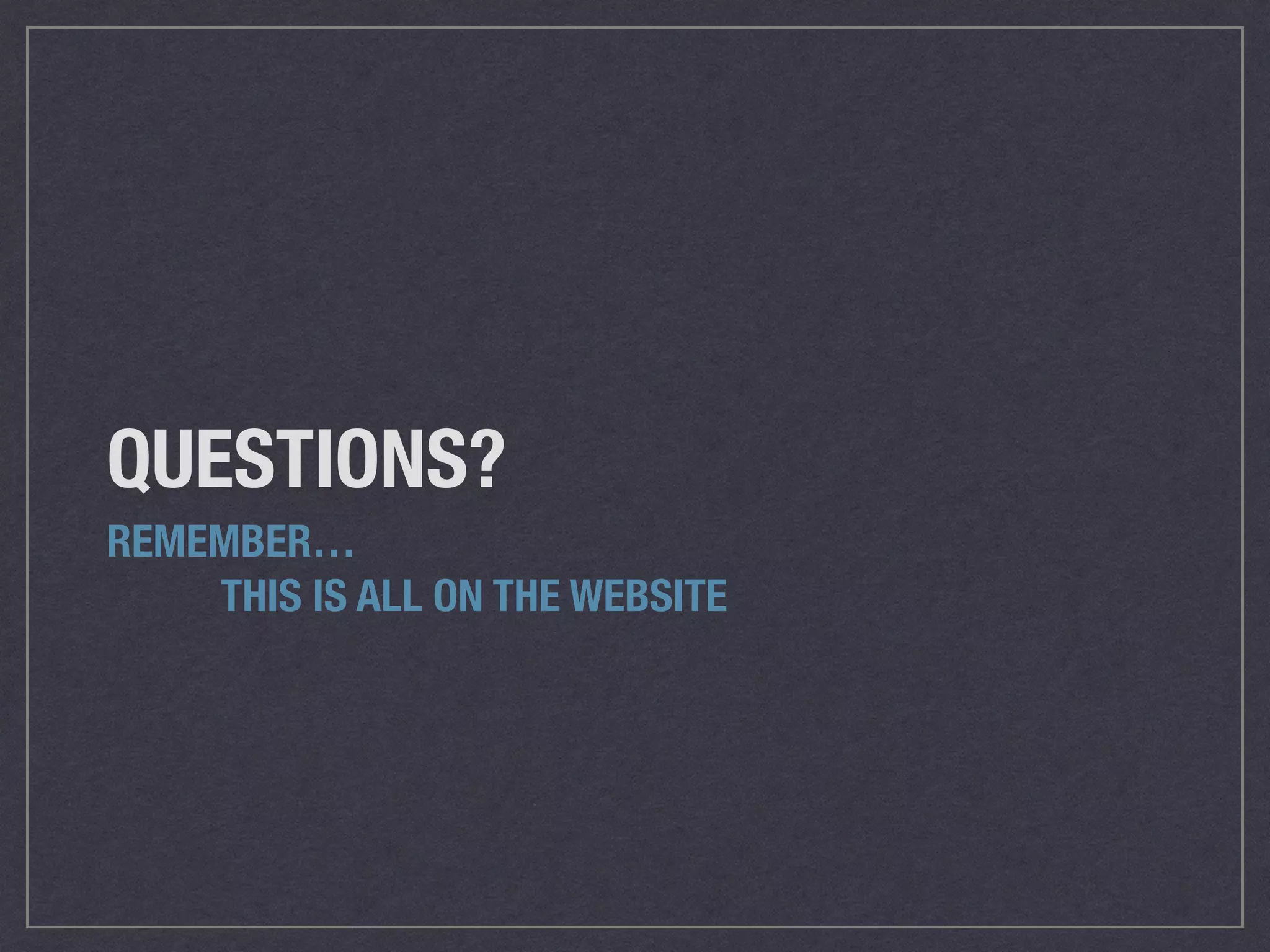 QUESTIONS?
REMEMBER…
	 	 THIS IS ALL ON THE WEBSITE
 