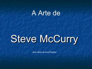 A Arte de
Steve McCurrySteve McCurry
(aos olhos de Ana Paixão)
 