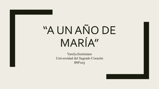 “A UN AÑO DE
MARÍA”
YarelyzJustiniano
Universidad del Sagrado Corazón
IINF103
 
