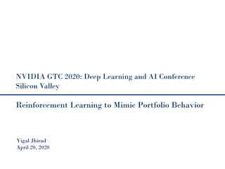 Reinforcement Learning to Mimic Portfolio Behavior
Yigal Jhirad
April 20, 2020
NVIDIA GTC 2020: Deep Learning and AI Conference
Silicon Valley
 