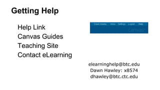 Getting Help
Help Link
Canvas Guides
Teaching Site
Contact eLearning
elearninghelp@btc.edu
Dawn Hawley: x8574
dhawley@btc.ctc.edu
 