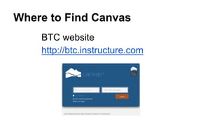Where to Find Canvas
BTC website
http://btc.instructure.com
 