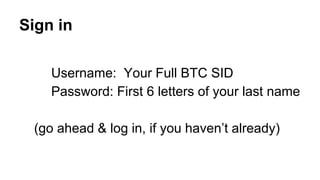 Sign in
Username: Your Full BTC SID
Password: First 6 letters of your last name
(go ahead & log in, if you haven’t already)
 
