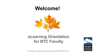 eLearning Orientation
for BTC Faculty
Welcome!
"Acer saccharum - Sugar Maple fall leaves" by Virens (Latin for greening) is licensed under CC BY 2.0
 