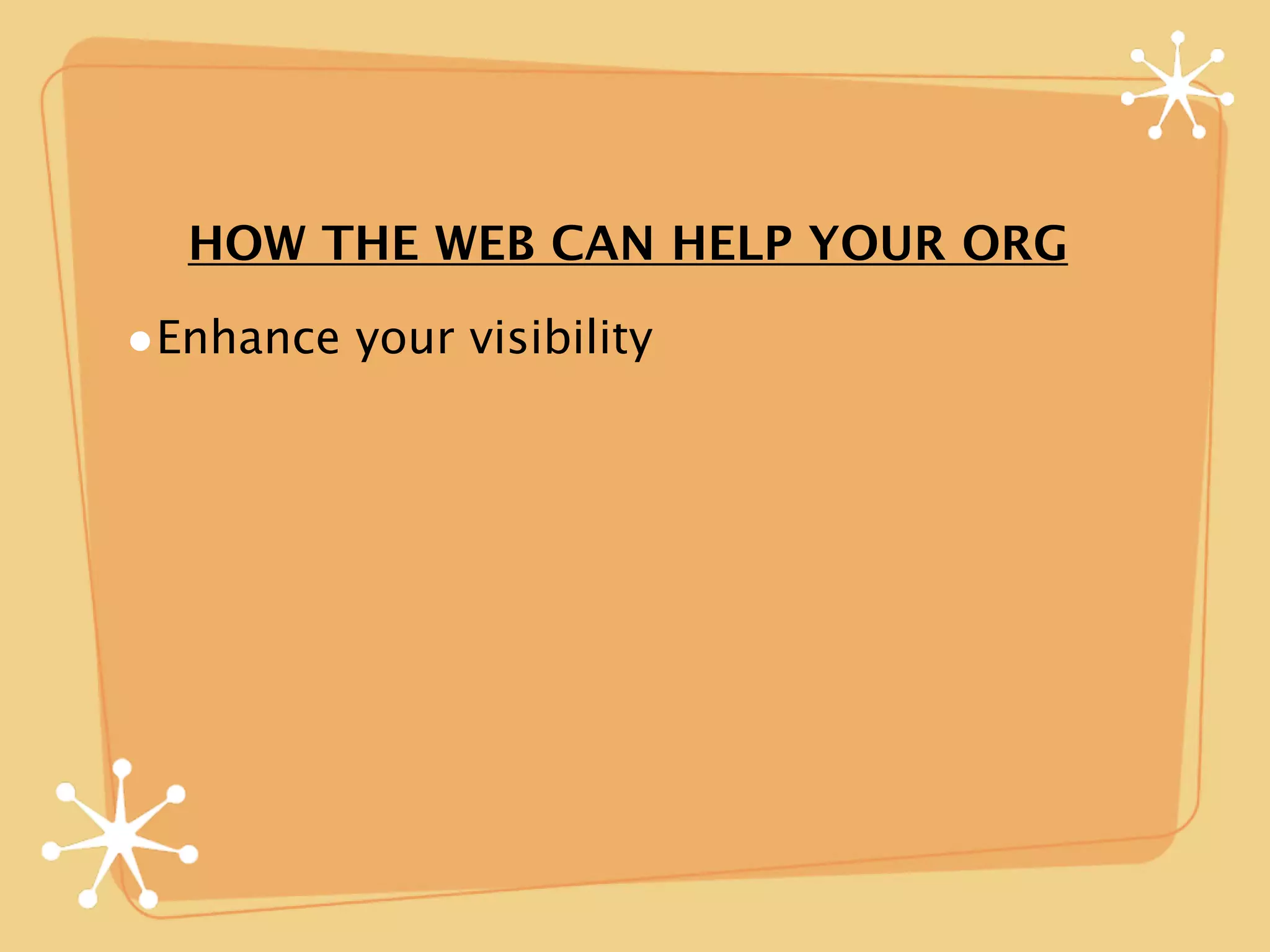 HOW THE WEB CAN HELP YOUR ORG

•Enhance your visibility
 