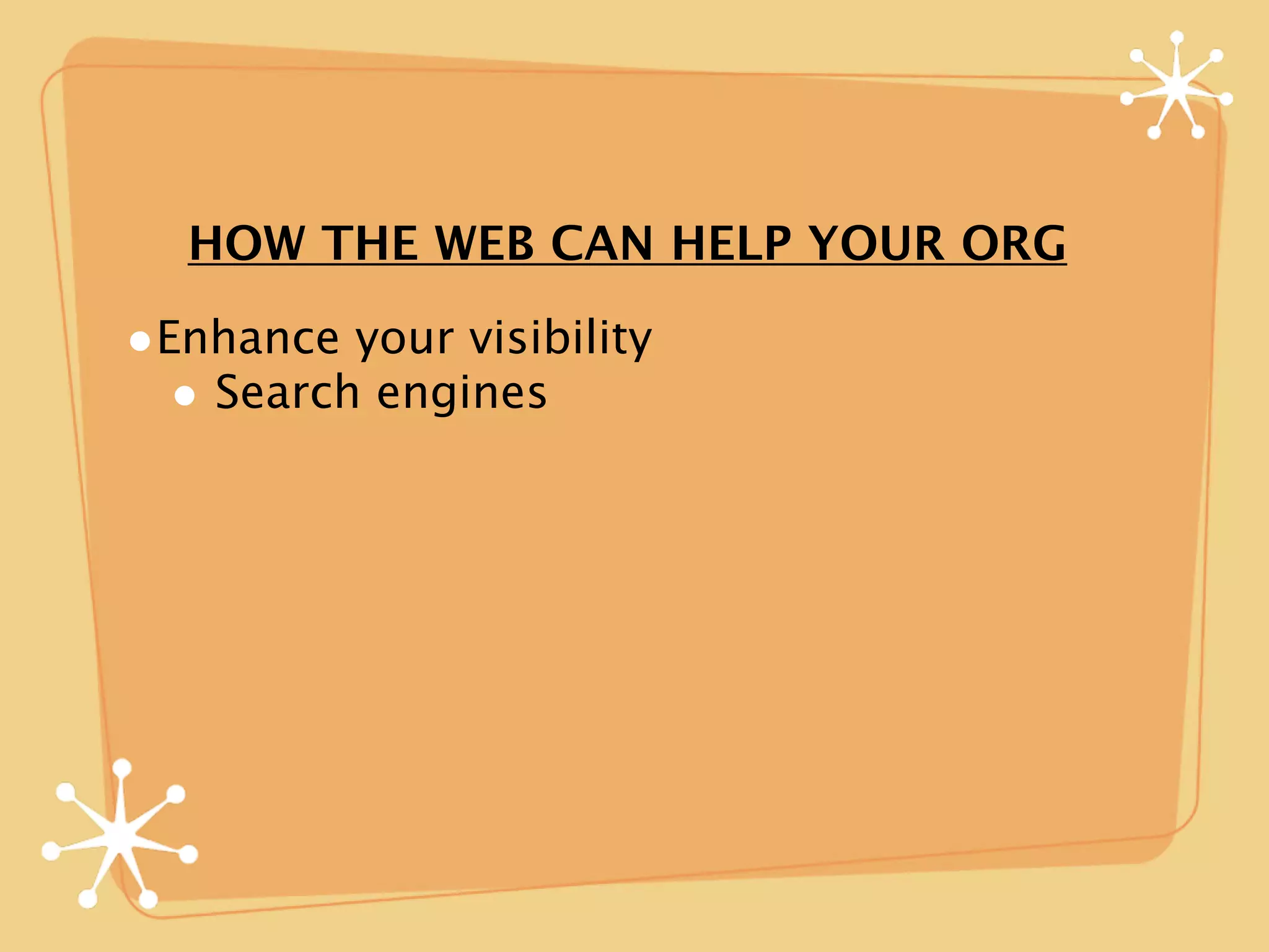 HOW THE WEB CAN HELP YOUR ORG

•Enhance your visibility
  • Search engines
 