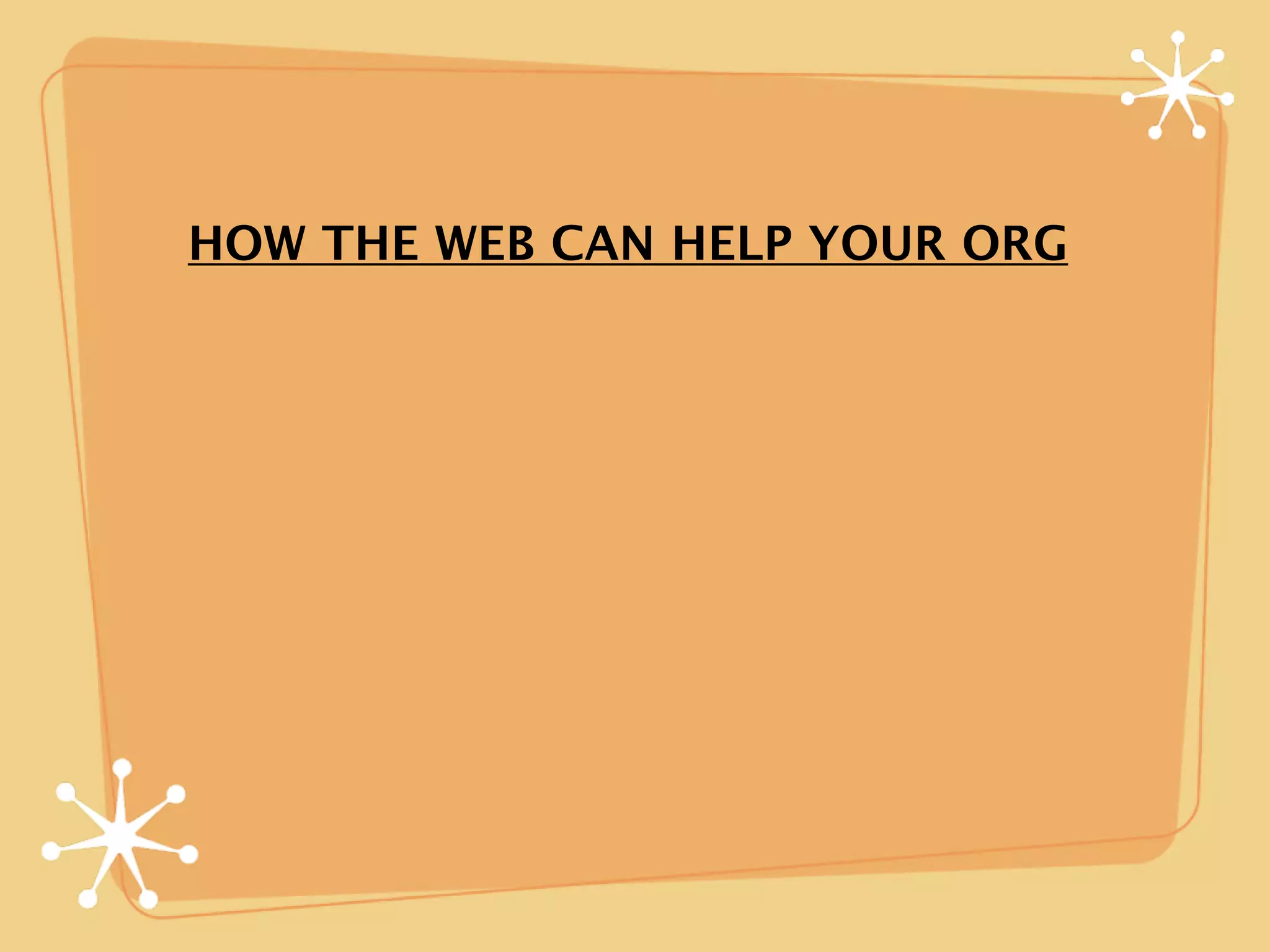 HOW THE WEB CAN HELP YOUR ORG
 