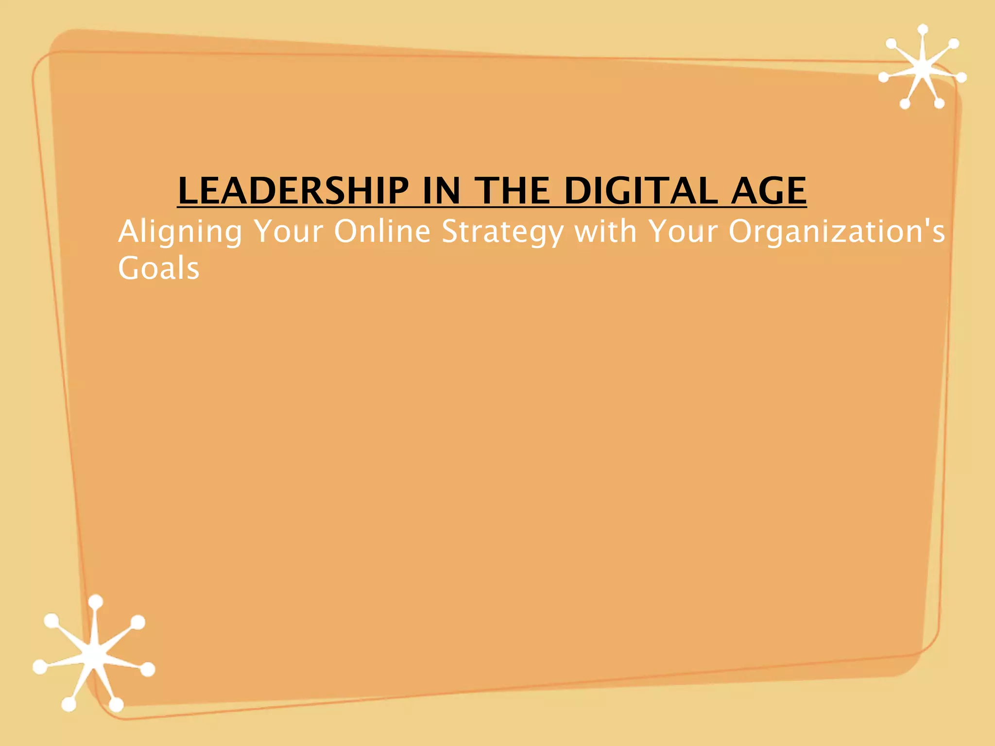 LEADERSHIP IN THE DIGITAL AGE
Aligning Your Online Strategy with Your Organization's
Goals
 
