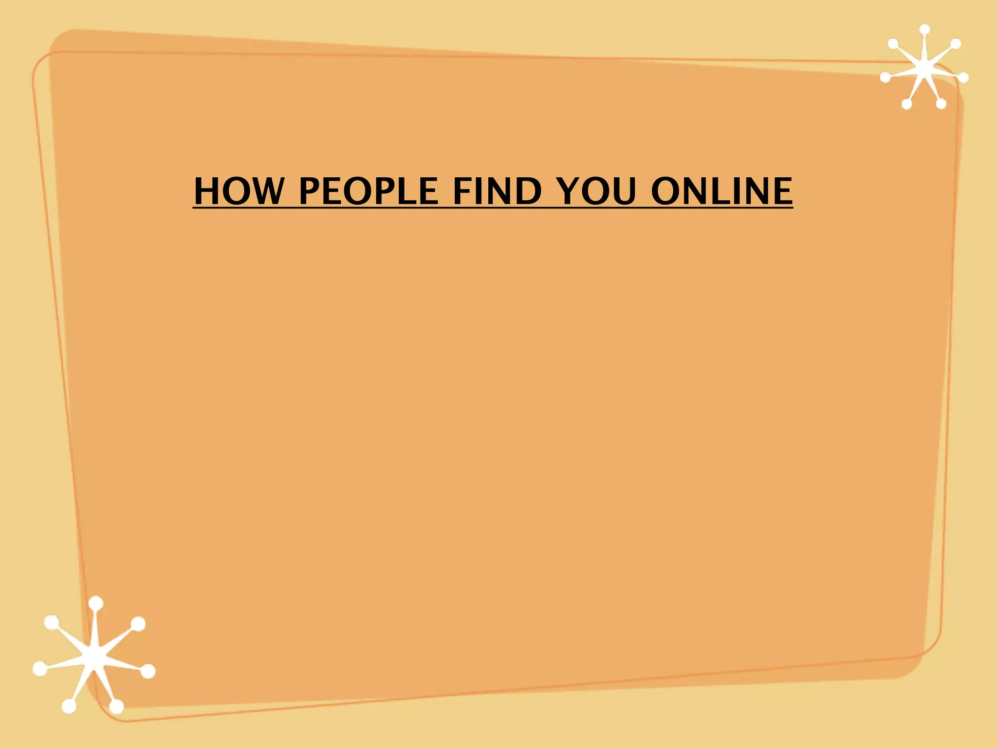 HOW PEOPLE FIND YOU ONLINE
 