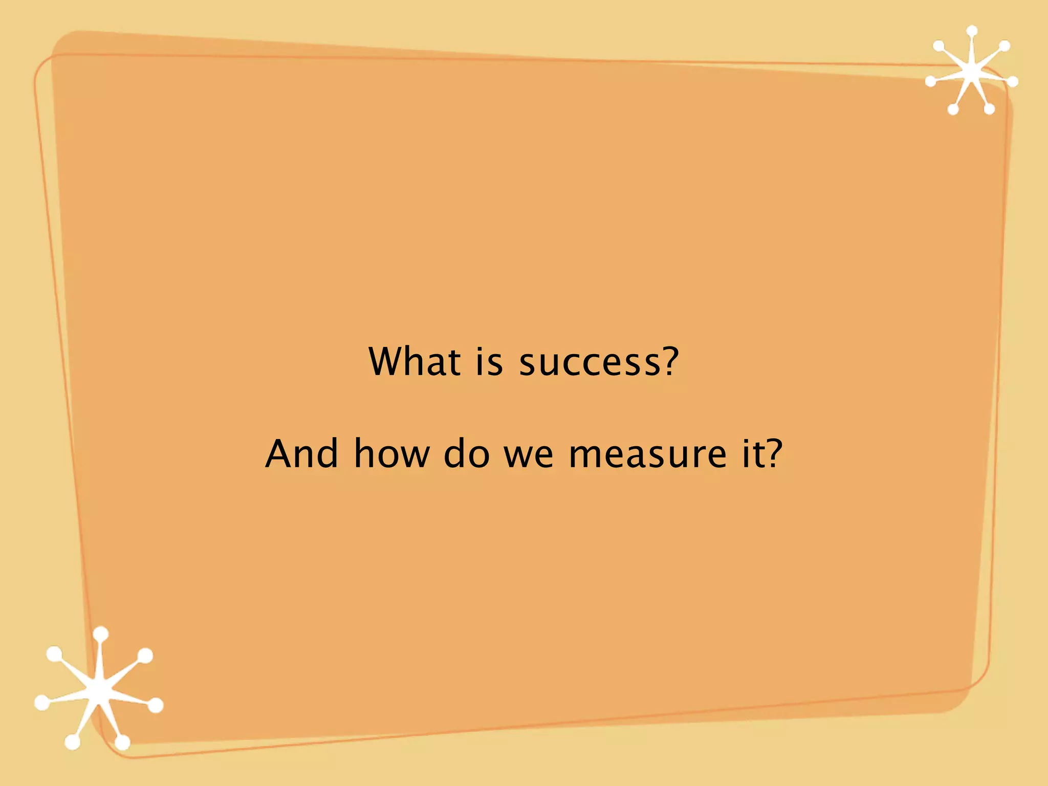 What is success?

And how do we measure it?
 