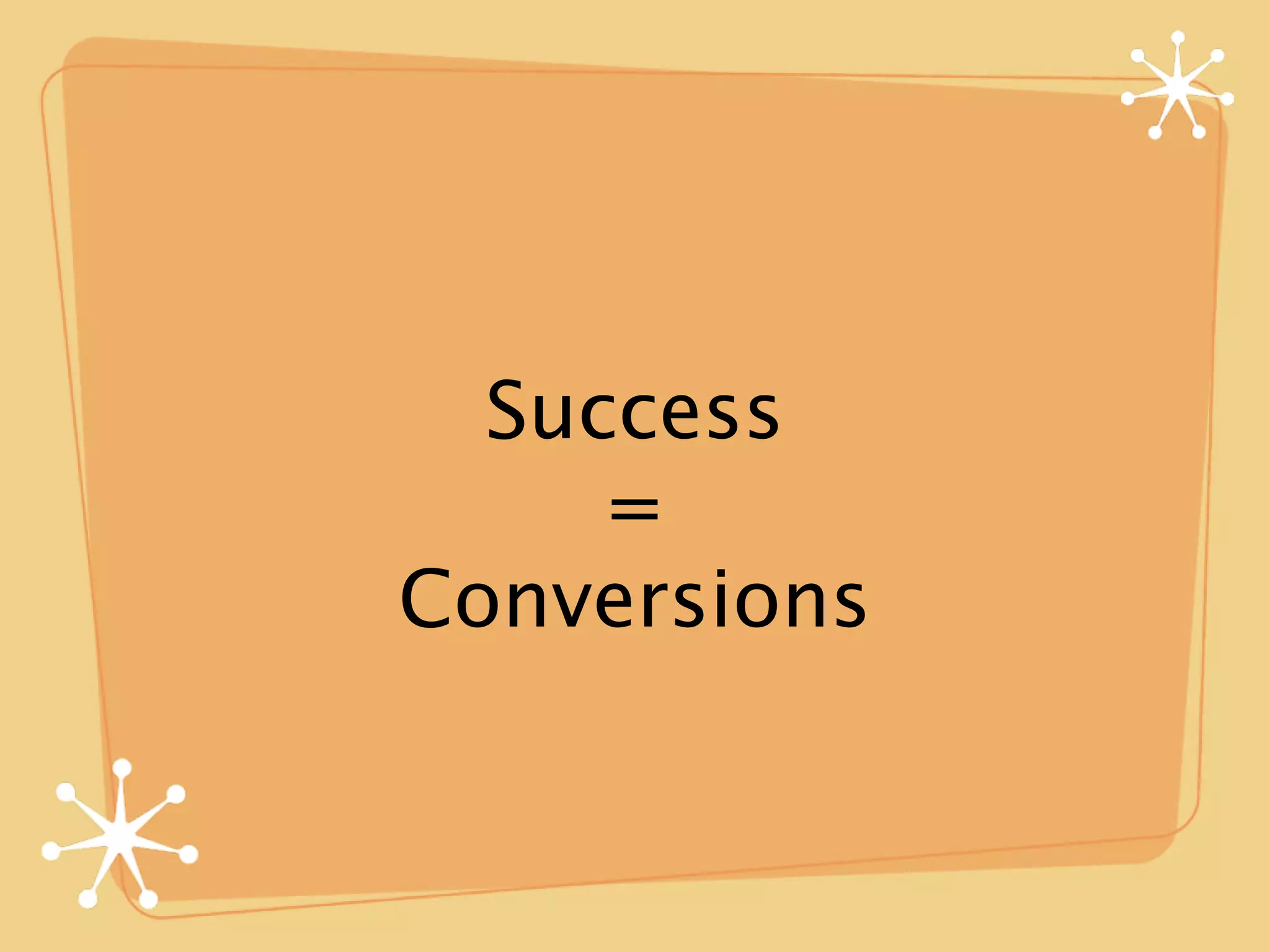 Success
     =
Conversions
 