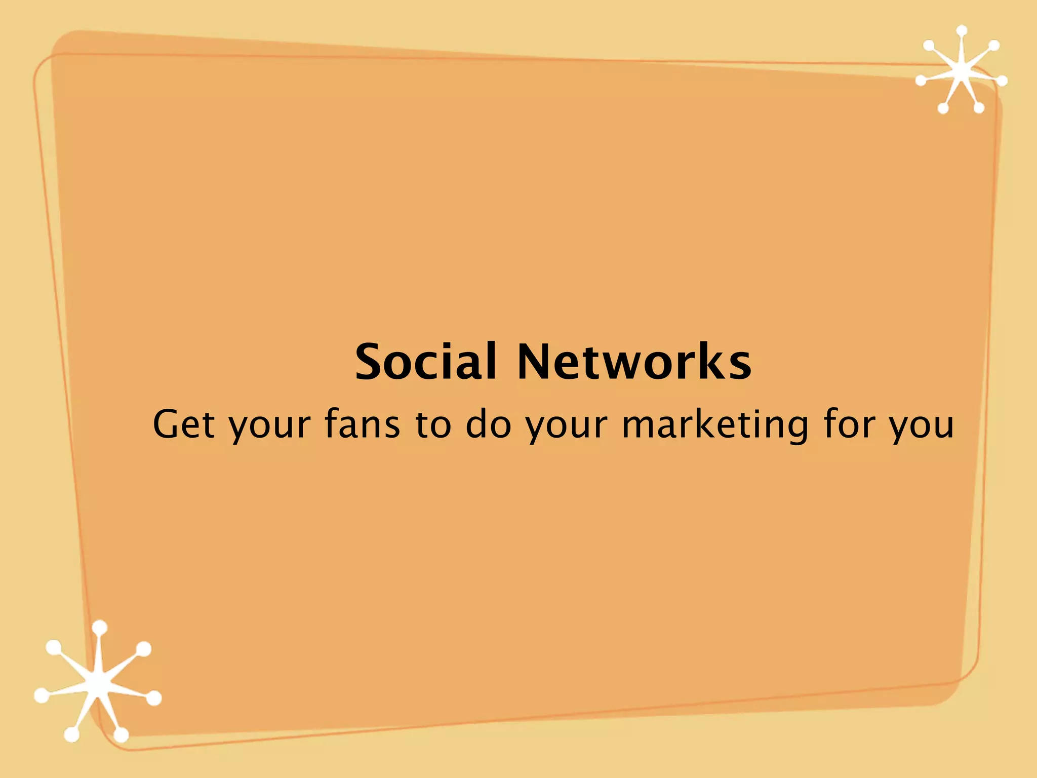Social Networks
Get your fans to do your marketing for you
 