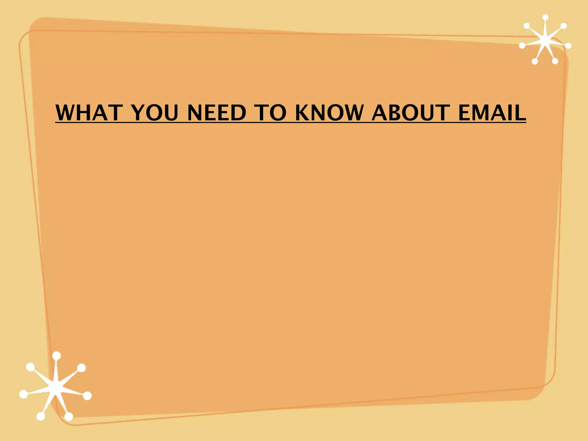 WHAT YOU NEED TO KNOW ABOUT EMAIL
 