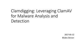 Clamdigging:	Leveraging	ClamAV
for	Malware	Analysis	and	
Detection
2017-05-12
BSides Denver
 