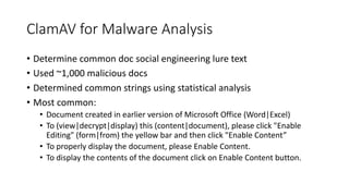 ClamAV for	Malware	Analysis	
• Determine	common	doc	social	engineering	lure	text
• Used	~1,000	malicious	docs
• Determined...