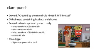 clam-punch
• Owned	/	Created	by	the	rule	druid	himself,	Will	Metcalf
• Github repo	containing	buckets	and	shovels
• Severa...
