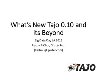 What’s  New  Tajo  0.10  and  
its  Beyond
Big  Data  Day  LA  2015
Hyunsik Choi,  Gruter Inc.
(hschoi @  gruter.com)
 
