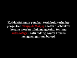 Ketidakfahaman pengkaji terdahulu terhadap
pengertian Yakjuj & Makjuj adalah disebabkan
kerana mereka tidak mengetahui ten...