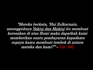 “Mereka berkata, „Hai Zulkarnain,
sesungguhnya Yakjuj dan Makjuj itu membuat
kerosakan di atas Bumi maka dapatkah kami
mem...