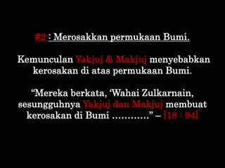 #2 : Merosakkan permukaan Bumi.
Kemunculan Yakjuj & Makjuj menyebabkan
kerosakan di atas permukaan Bumi.
“Mereka berkata, ...