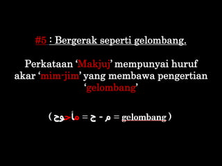 #5 : Bergerak seperti gelombang.
Perkataan „Makjuj‟ mempunyai huruf
akar „mim-jim‟ yang membawa pengertian
„gelombang‟
 