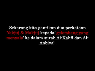 Sekarang kita gantikan dua perkataan
Yakjuj & Makjuj kepada „gelombang yang
menyala‟ ke dalam surah Al-Kahfi dan Al-
Anbiy...